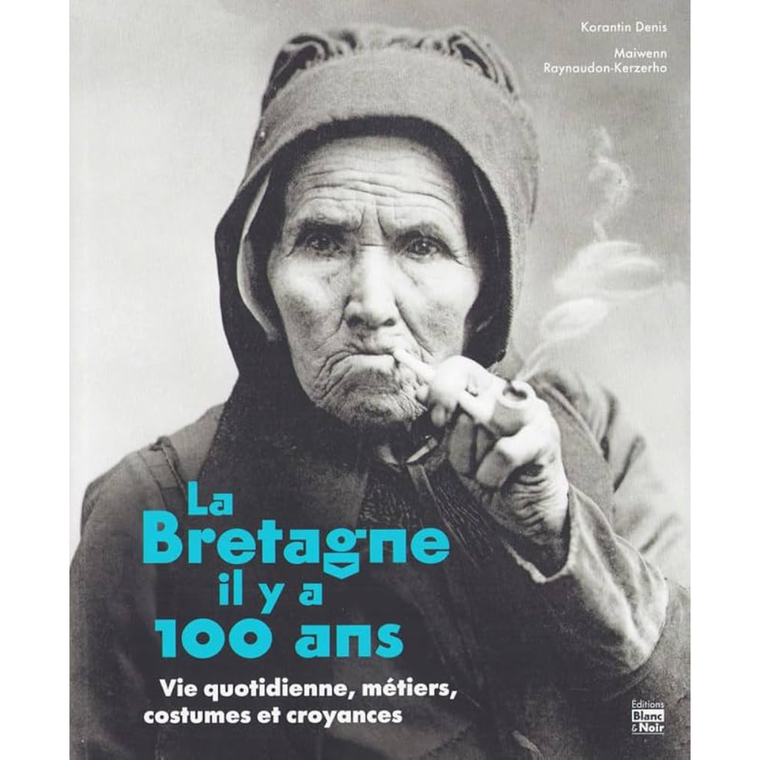 La Bretagne il y a 100 ans - Vie quotidienne, métiers, costumes et croyances de Korantin Denis , Maiwenn Raynaudon-Kerzerho